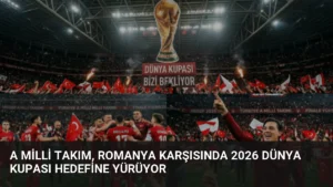 A Milli Takım, Romanya Karşısında 2026 Dünya Kupası Hedefine Yürüyor