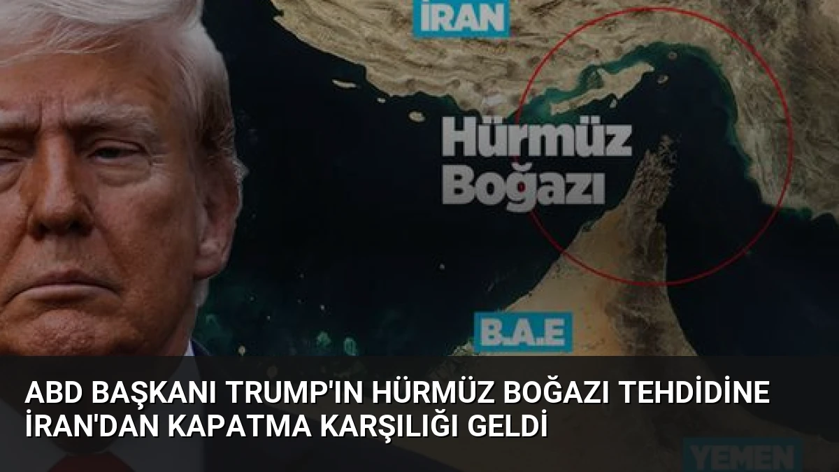 ABD Başkanı Trump’ın Hürmüz Boğazı Tehdidine İran’dan Kapatma Karşılığı Geldi