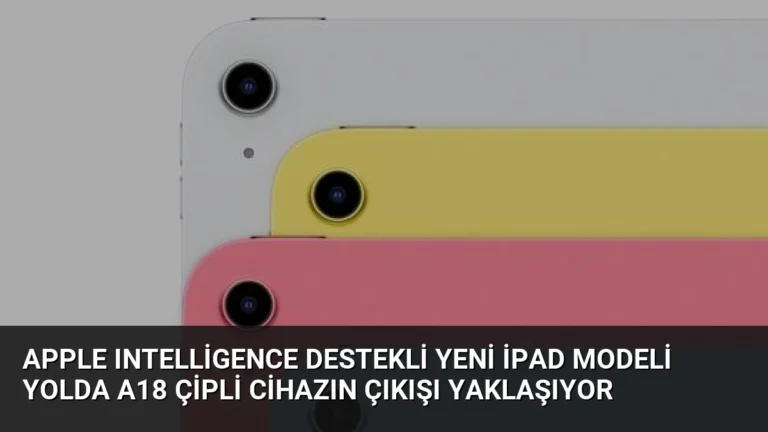 Apple Intelligence Destekli Yeni iPad Modeli Yolda A18 Çipli Cihazın Çıkışı Yaklaşıyor
