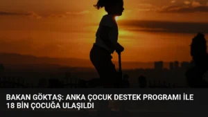Bakan Göktaş: Anka Çocuk Destek Programı ile 18 Bin Çocuğa Ulaşıldı