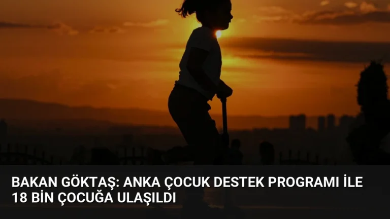 Bakan Göktaş: Anka Çocuk Destek Programı ile 18 Bin Çocuğa Ulaşıldı