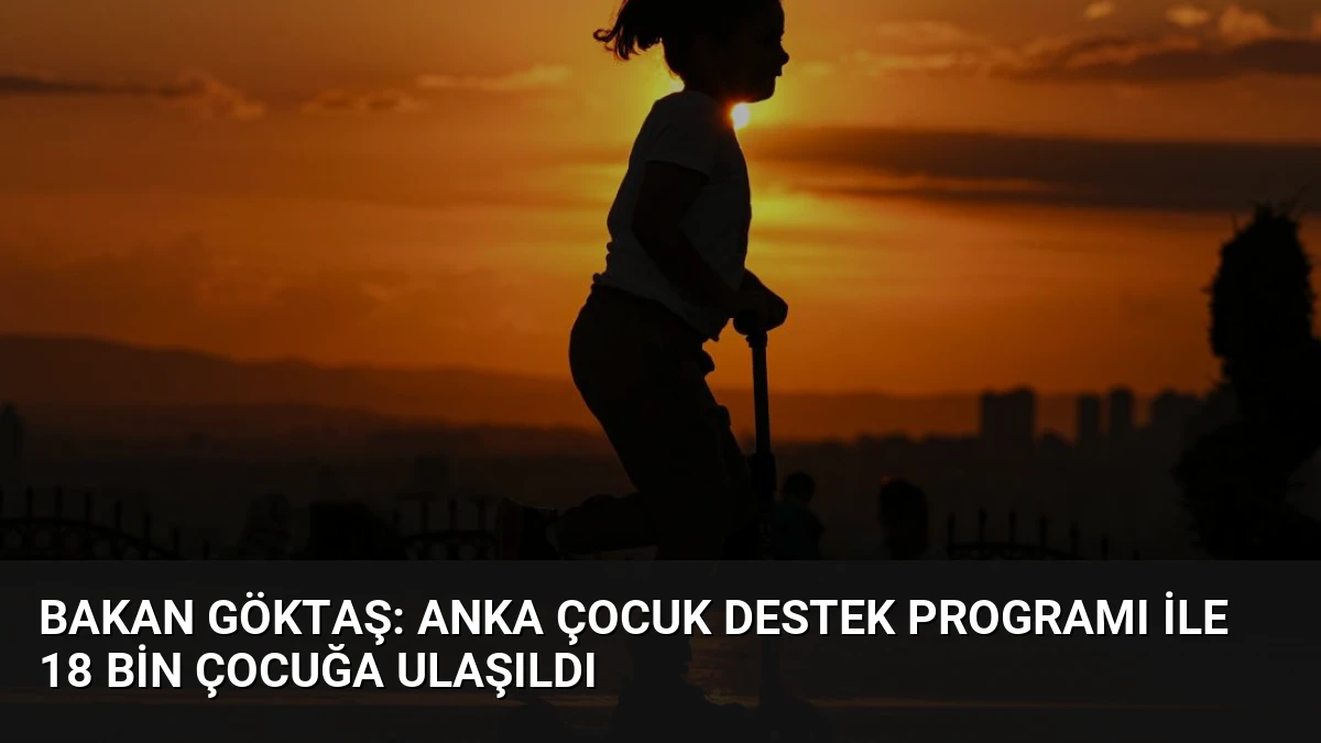 Bakan Göktaş: Anka Çocuk Destek Programı ile 18 Bin Çocuğa Ulaşıldı