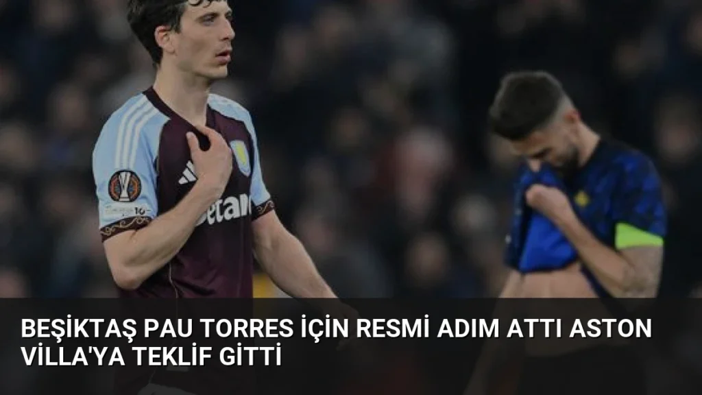 Beşiktaş Pau Torres İçin Resmi Adım Attı Aston Villa'ya Teklif Gitti