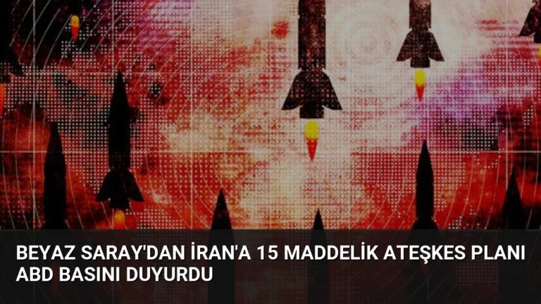 Beyaz Saray’dan İran’a 15 Maddelik Ateşkes Planı ABD Basını Duyurdu