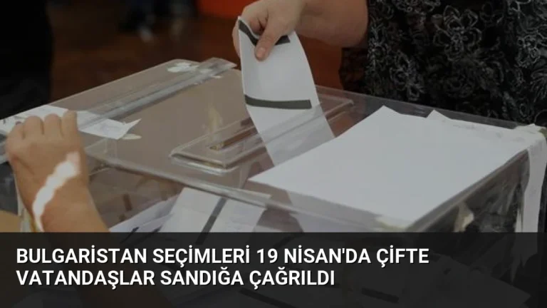 Bulgaristan Seçimleri 19 Nisan’da Çifte Vatandaşlar Sandığa Çağrıldı