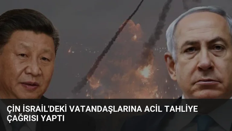 Çin İsrail’deki Vatandaşlarına Acil Tahliye Çağrısı Yaptı