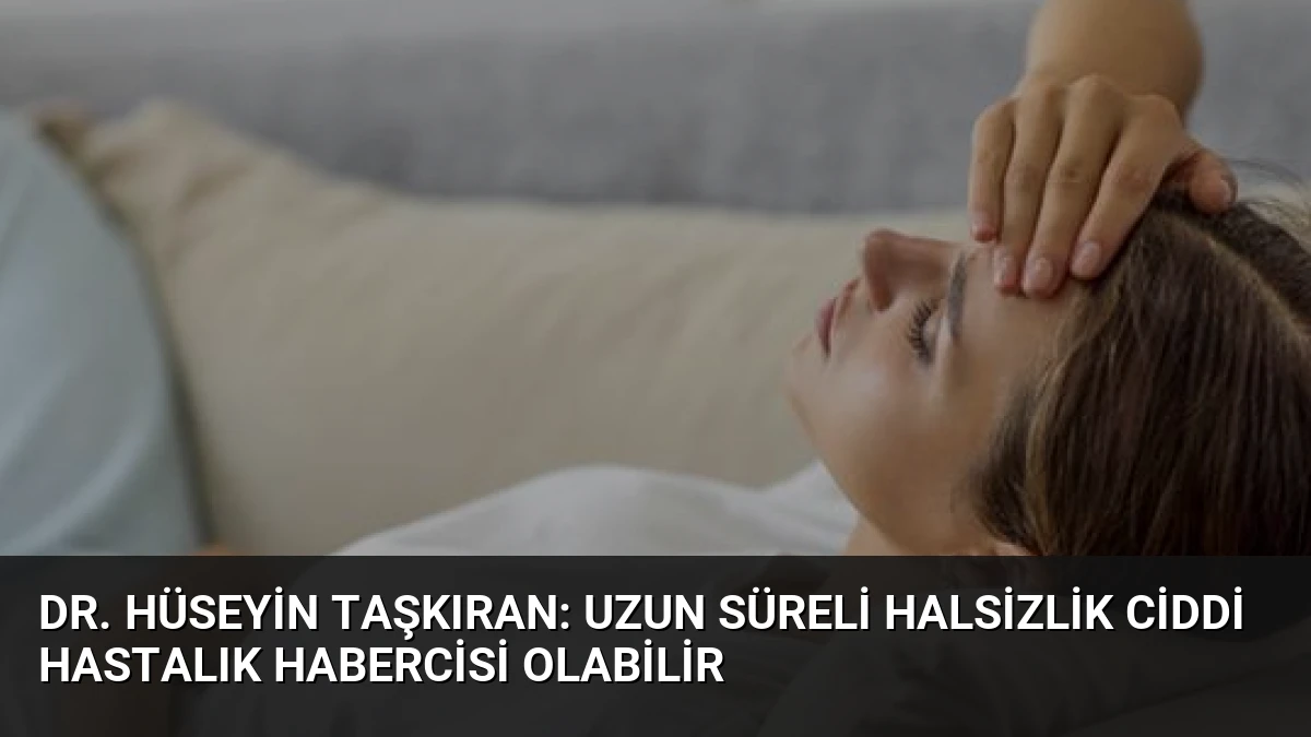 Dr. Hüseyin Taşkıran: Uzun Süreli Halsizlik Ciddi Hastalık Habercisi Olabilir