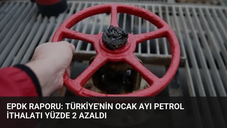 EPDK Raporu: Türkiye’nin Ocak Ayı Petrol İthalatı Yüzde 2 Azaldı