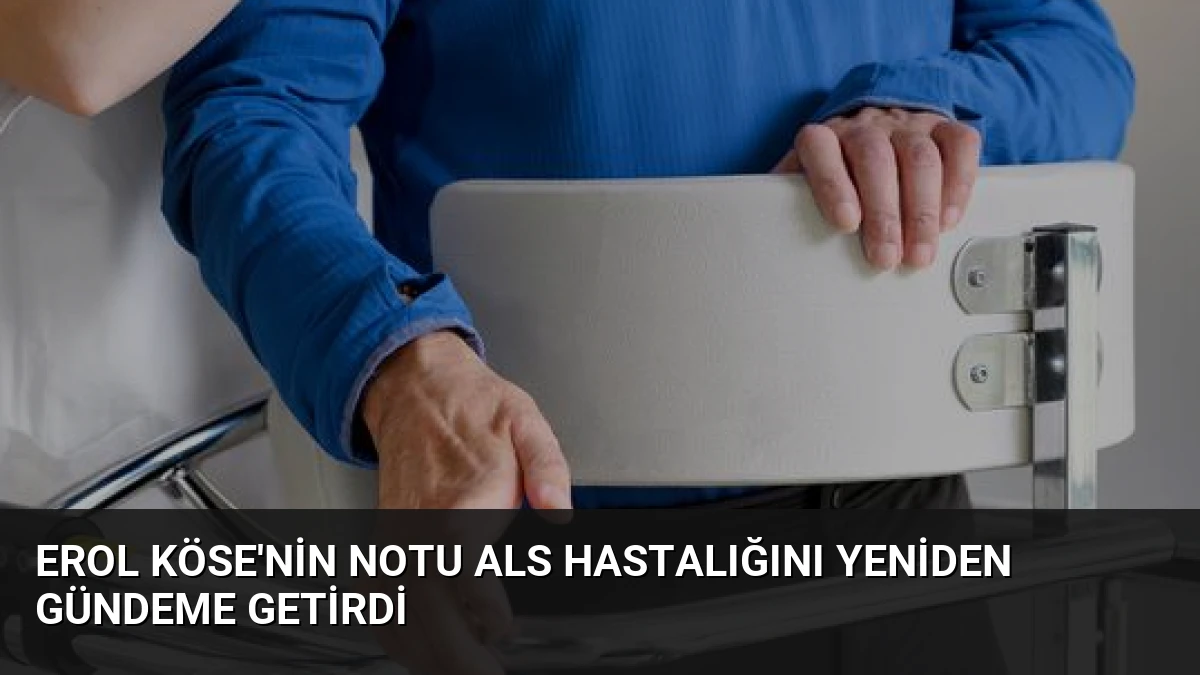 Erol Köse’nin Notu ALS Hastalığını Yeniden Gündeme Getirdi