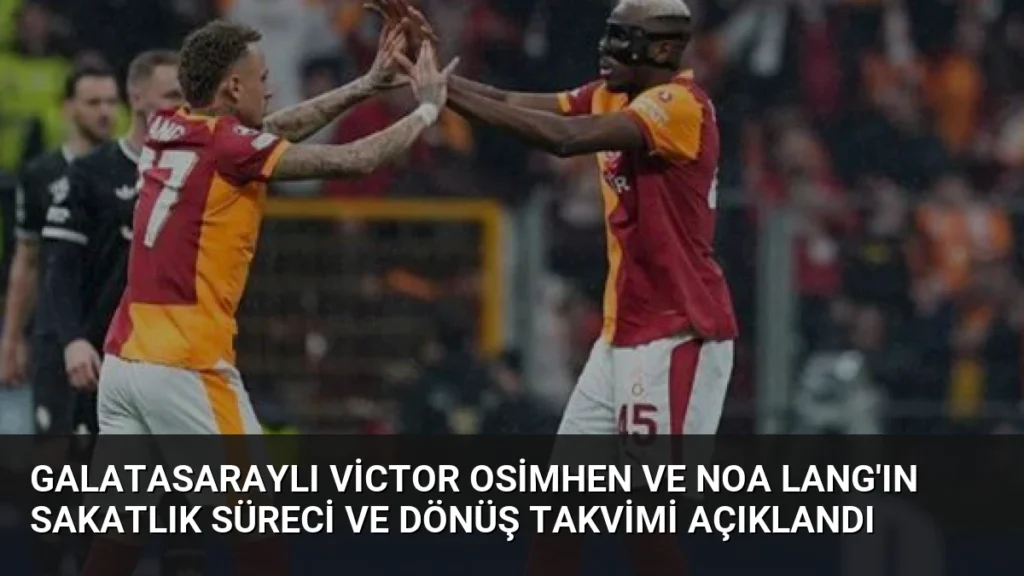 Galatasaraylı Victor Osimhen ve Noa Lang'ın Sakatlık Süreci ve Dönüş Takvimi Açıklandı