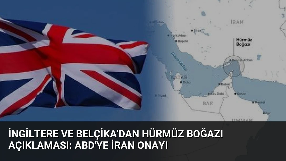 İngiltere ve Belçika’dan Hürmüz Boğazı Açıklaması: ABD’ye İran Onayı
