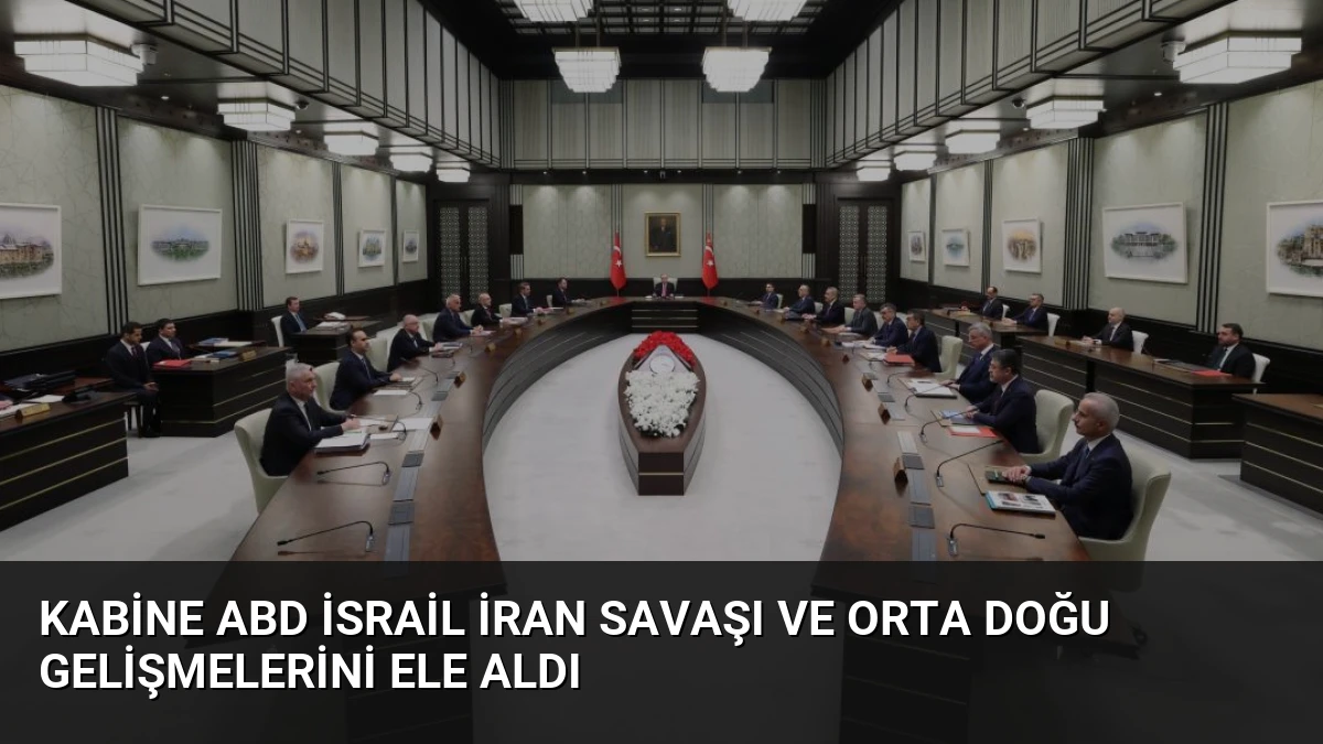 Kabine ABD İsrail İran Savaşı ve Orta Doğu Gelişmelerini Ele Aldı