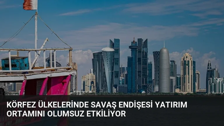 Körfez Ülkelerinde Savaş Endişesi Yatırım Ortamını Olumsuz Etkiliyor