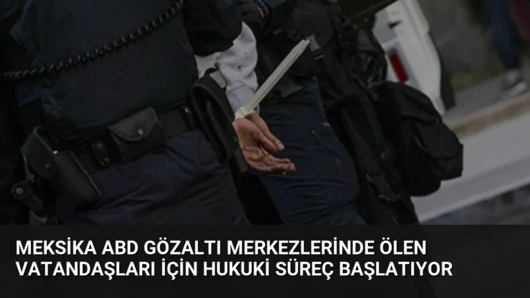 Meksika ABD Gözaltı Merkezlerinde Ölen Vatandaşları İçin Hukuki Süreç Başlatıyor
