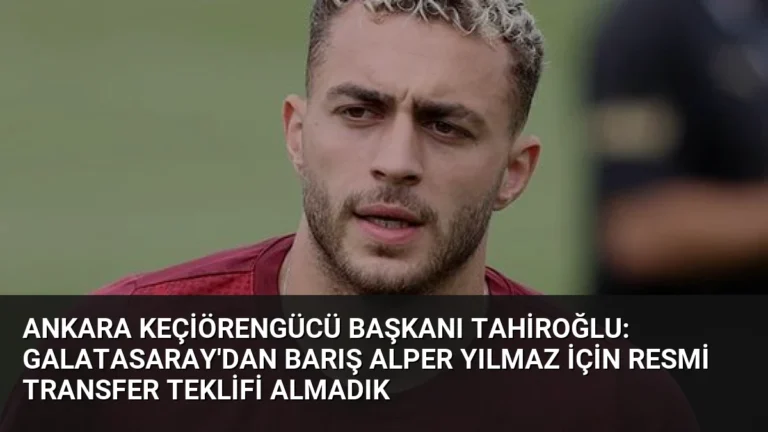 Ankara Keçiörengücü Başkanı Tahiroğlu: Galatasaray’dan Barış Alper Yılmaz için resmi transfer teklifi almadık