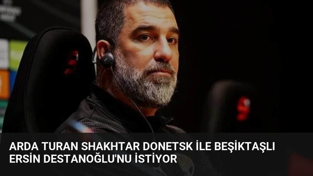 Arda Turan Shakhtar Donetsk ile Beşiktaşlı Ersin Destanoğlu'nu İstiyor