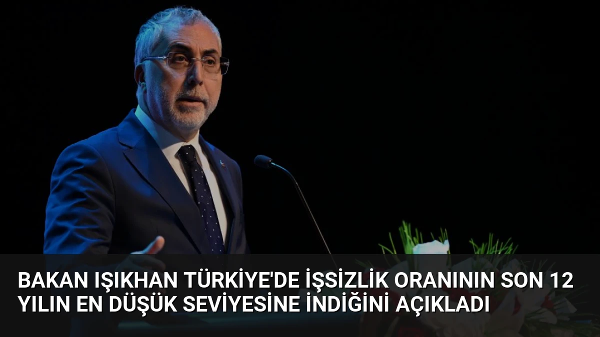 Bakan Işıkhan Türkiye’de işsizlik oranının son 12 yılın en düşük seviyesine indiğini açıkladı