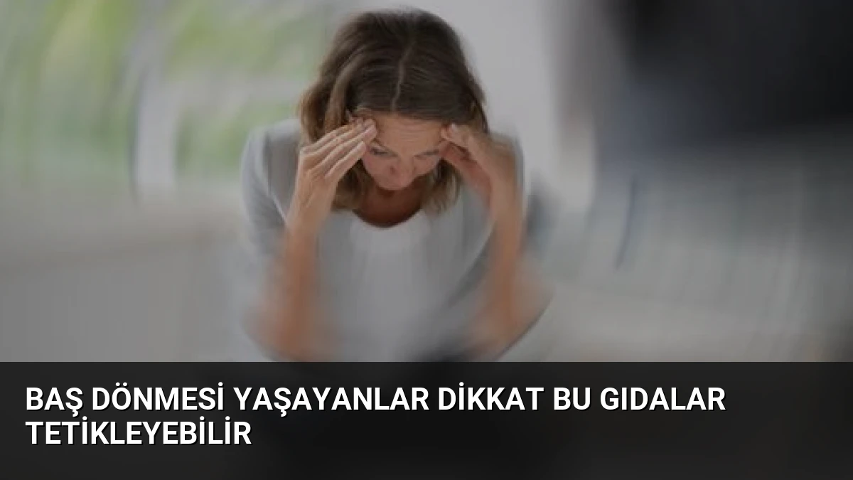 Baş Dönmesi Yaşayanlar Dikkat Bu Gıdalar Tetikleyebilir