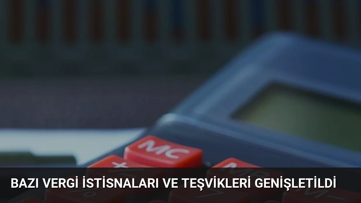 Bazı Vergi İstisnaları ve Teşvikleri Genişletildi
