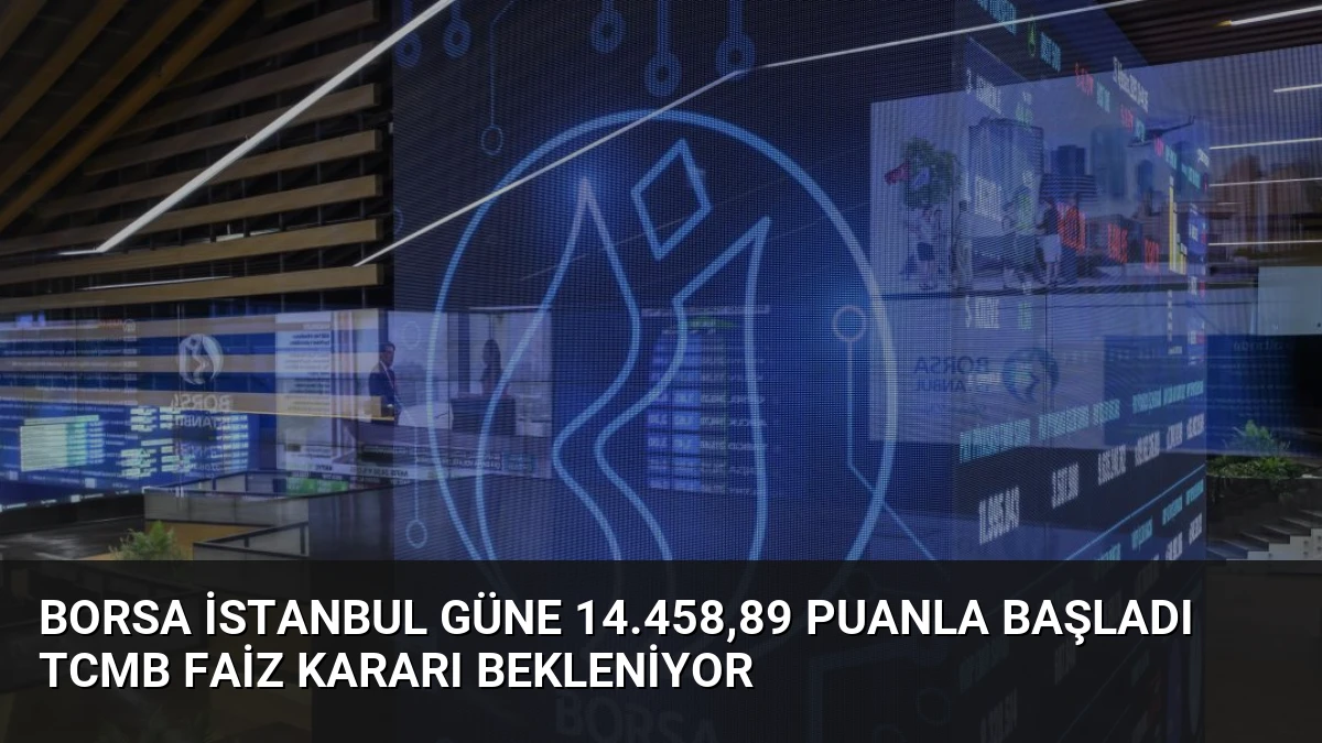 Borsa İstanbul Güne 14.458,89 Puanla Başladı TCMB Faiz Kararı Bekleniyor