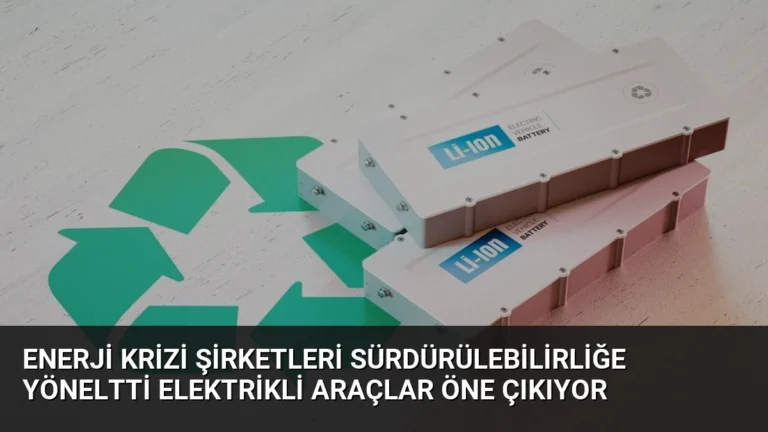 Enerji Krizi Şirketleri Sürdürülebilirliğe Yöneltti Elektrikli Araçlar Öne Çıkıyor