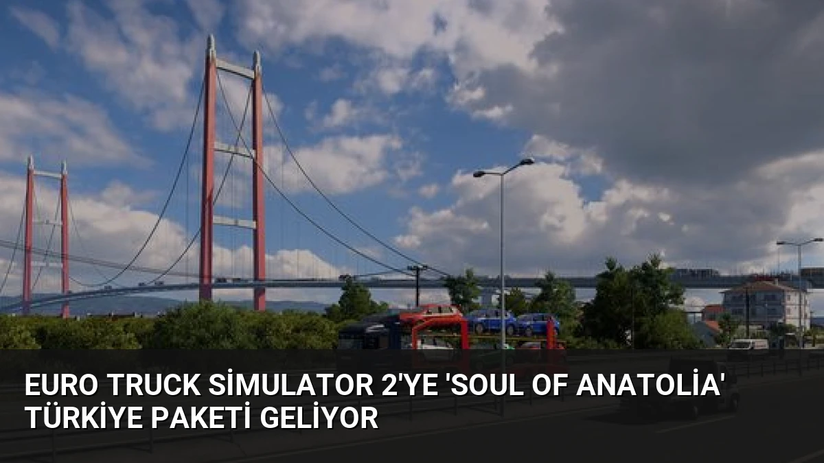 Euro Truck Simulator 2’ye ‘Soul of Anatolia’ Türkiye Paketi Geliyor