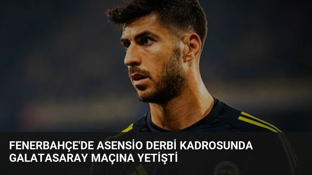Fenerbahçe'de Asensio Derbi Kadrosunda Galatasaray Maçına Yetişti