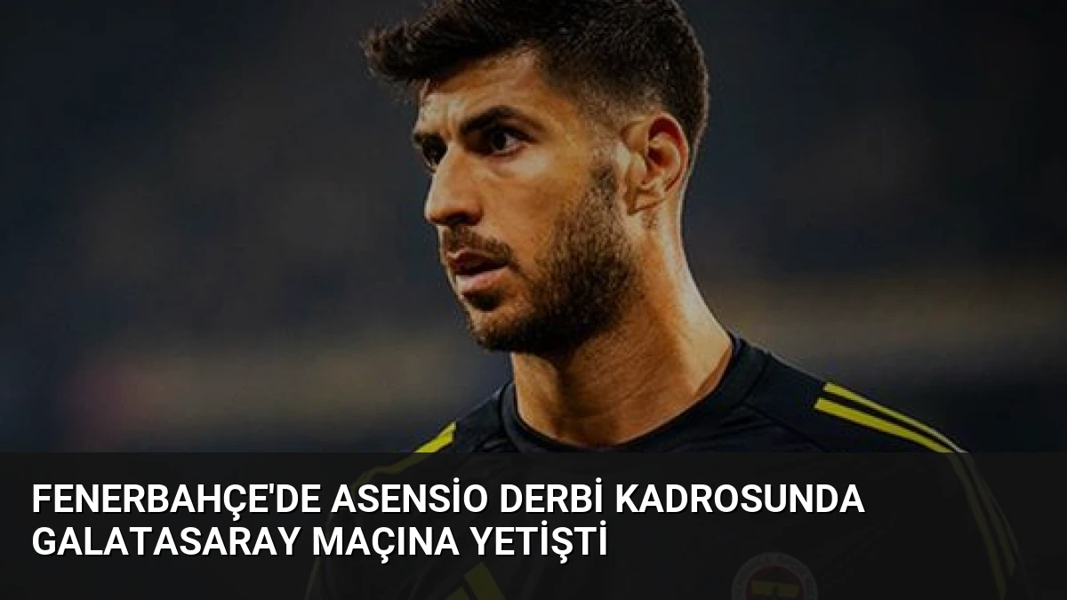 Fenerbahçe’de Asensio Derbi Kadrosunda Galatasaray Maçına Yetişti