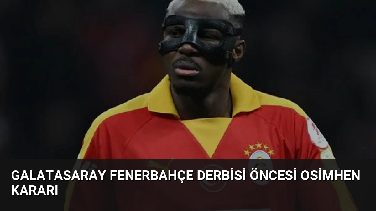 Galatasaray Fenerbahçe Derbisi Öncesi Osimhen Kararı