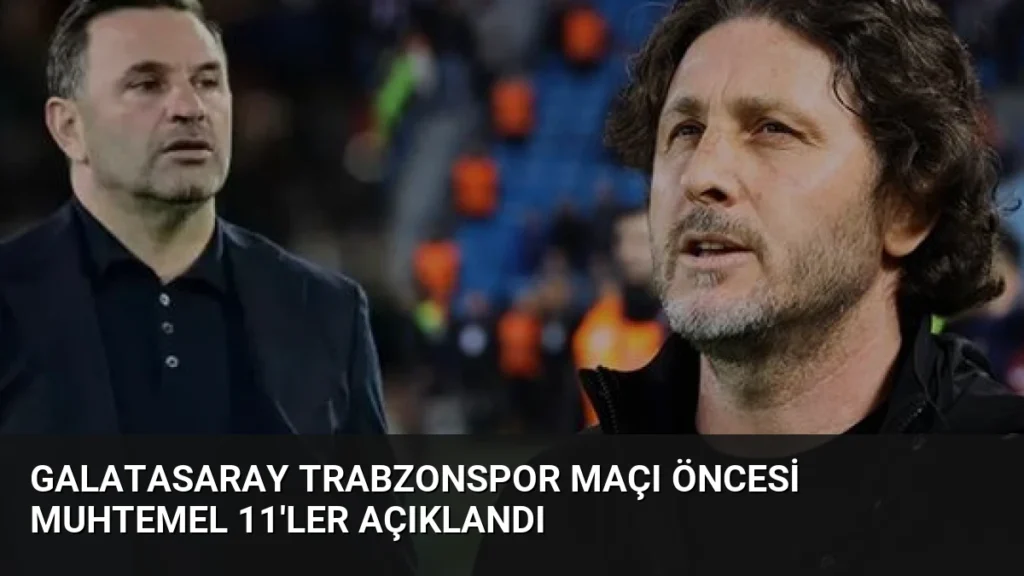 Galatasaray Trabzonspor Maçı Öncesi Muhtemel 11'ler Açıklandı