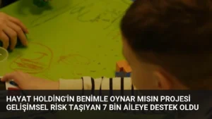 Hayat Holding'in Benimle Oynar Mısın Projesi Gelişimsel Risk Taşıyan 7 Bin Aileye Destek Oldu