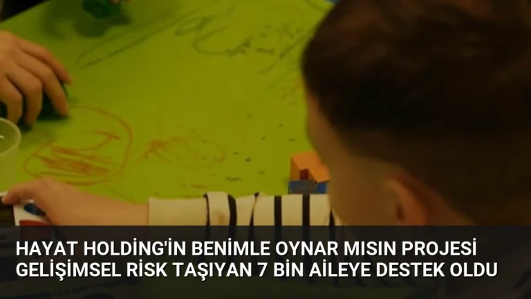Hayat Holding’in Benimle Oynar Mısın Projesi Gelişimsel Risk Taşıyan 7 Bin Aileye Destek Oldu