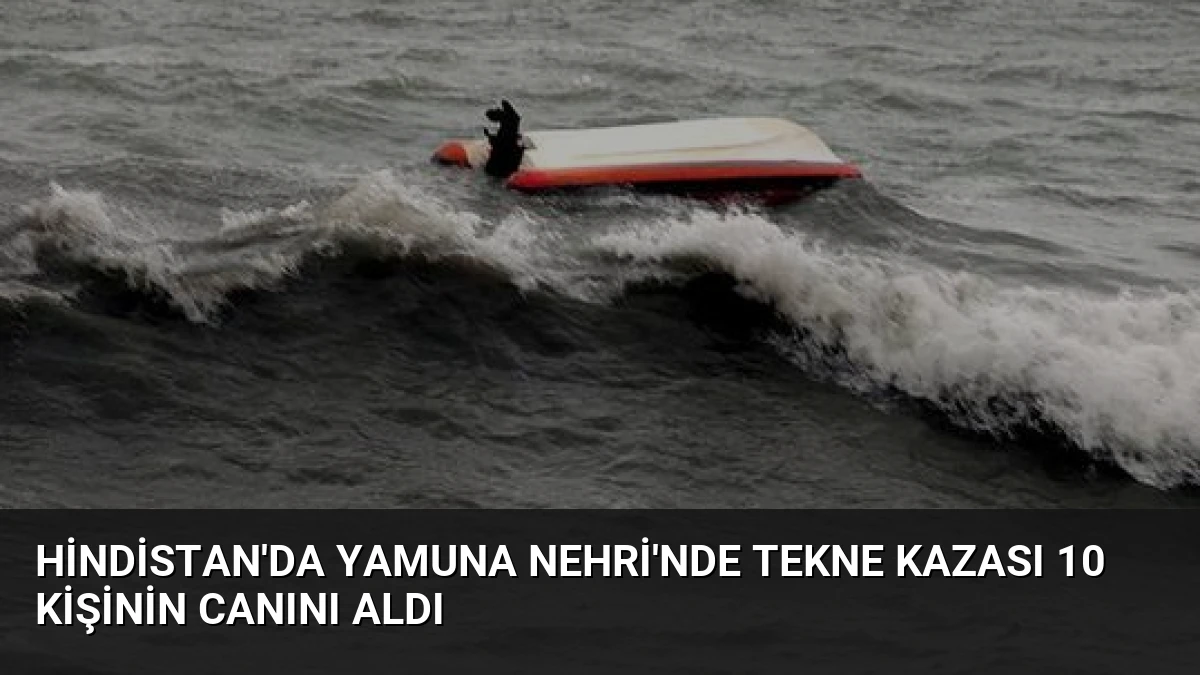 Hindistan’da Yamuna Nehri’nde Tekne Kazası 10 Kişinin Canını Aldı