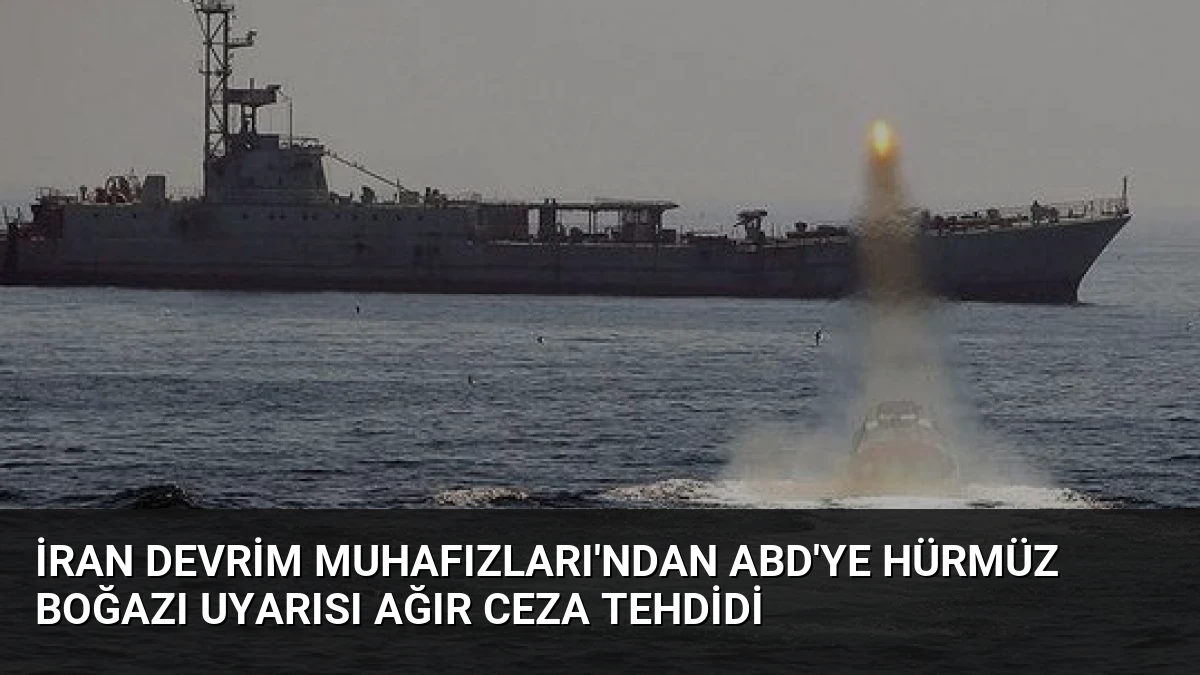 İran Devrim Muhafızları’ndan ABD’ye Hürmüz Boğazı Uyarısı Ağır Ceza Tehdidi