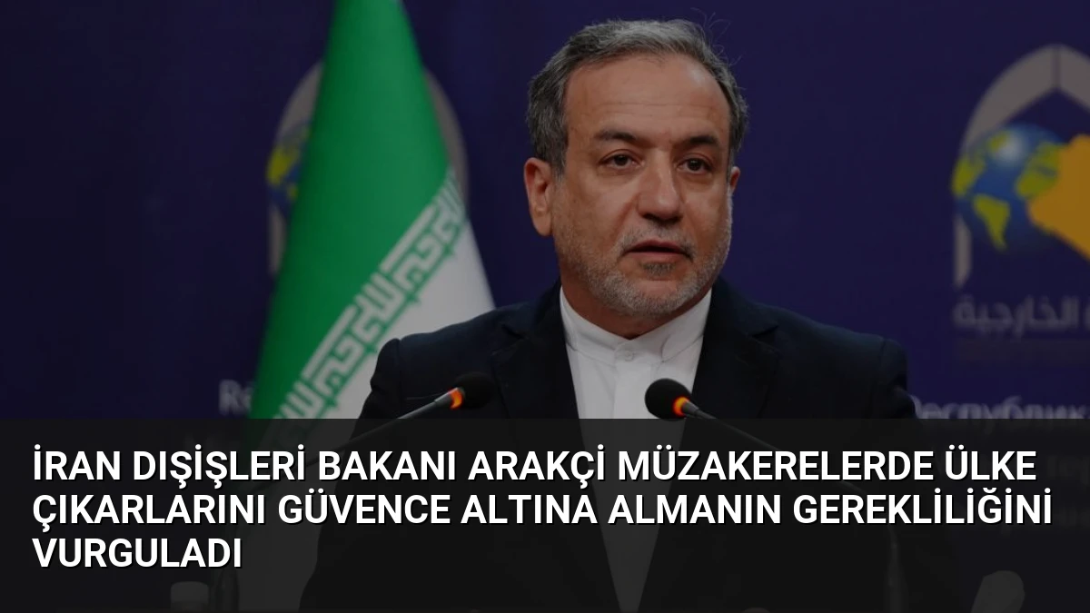 İran Dışişleri Bakanı Arakçi Müzakerelerde Ülke Çıkarlarını Güvence Altına Almanın Gerekliliğini Vurguladı
