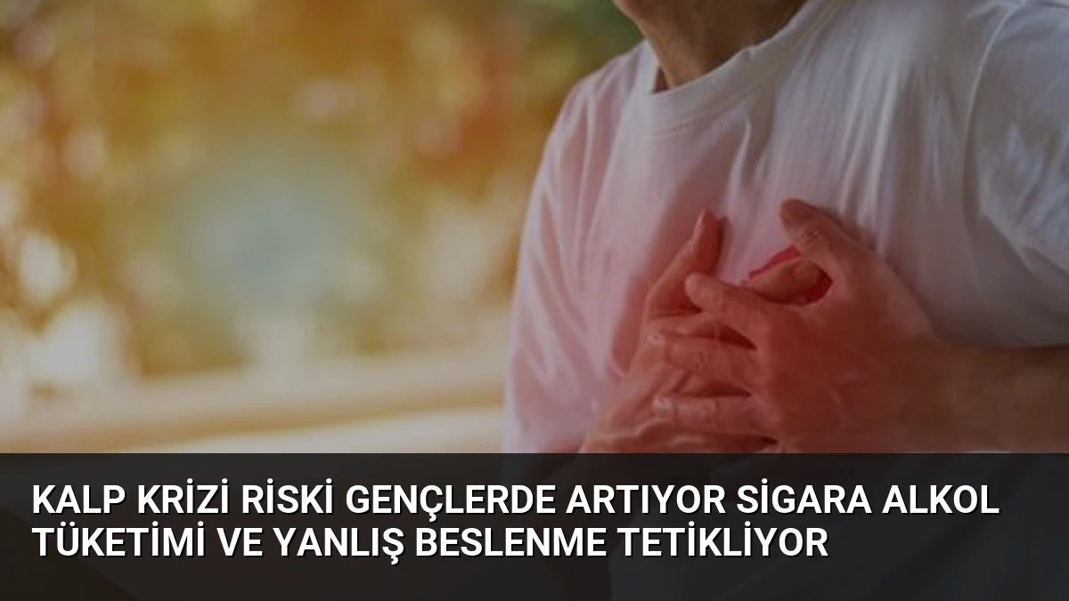 Kalp Krizi Riski Gençlerde Artıyor Sigara Alkol Tüketimi ve Yanlış Beslenme Tetikliyor