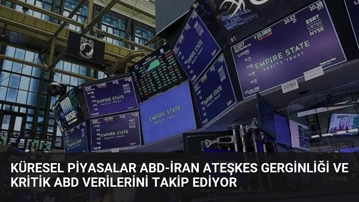 Küresel Piyasalar ABD-İran Ateşkes Gerginliği ve Kritik ABD Verilerini Takip Ediyor