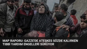 MAP Raporu: Gazze'de Ateşkes Sözde Kalırken Tıbbi Yardım Engelleri Sürüyor