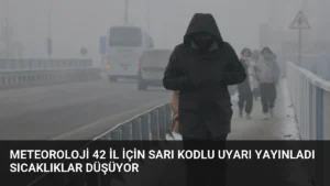 Meteoroloji 42 İl İçin Sarı Kodlu Uyarı Yayınladı Sıcaklıklar Düşüyor
