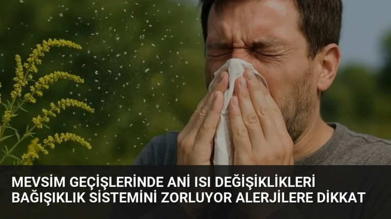 Mevsim Geçişlerinde Ani Isı Değişiklikleri Bağışıklık Sistemini Zorluyor Alerjilere Dikkat