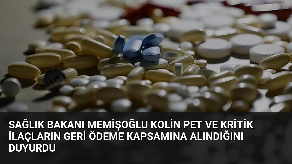 Sağlık Bakanı Memişoğlu Kolin PET ve Kritik İlaçların Geri Ödeme Kapsamına Alındığını Duyurdu