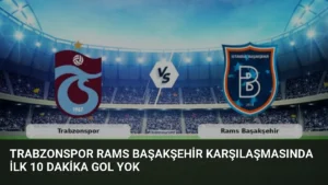 Trabzonspor Rams Başakşehir Karşılaşmasında İlk 10 Dakika Gol Yok