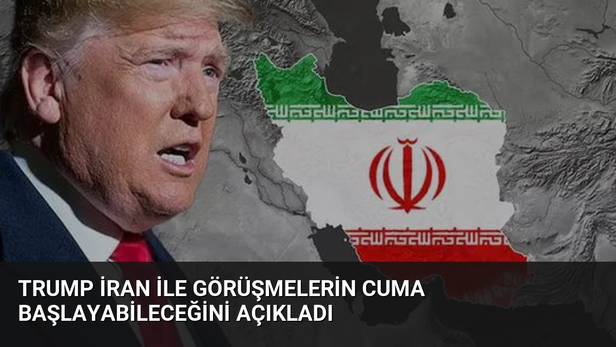 Trump İran ile Görüşmelerin Cuma Başlayabileceğini Açıkladı