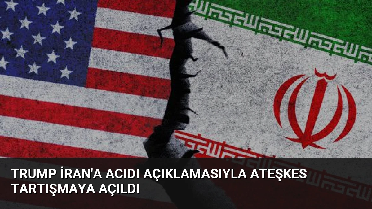 Trump İran’a Acıdı Açıklamasıyla Ateşkes Tartışmaya Açıldı