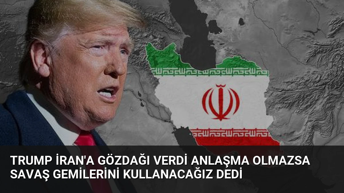 Trump İran’a Gözdağı Verdi Anlaşma Olmazsa Savaş Gemilerini Kullanacağız Dedi