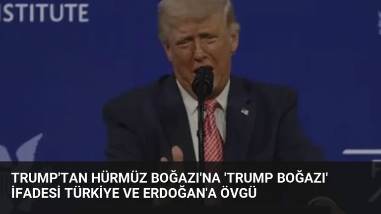 Trump’tan Hürmüz Boğazı’na ‘Trump Boğazı’ ifadesi Türkiye ve Erdoğan’a övgü