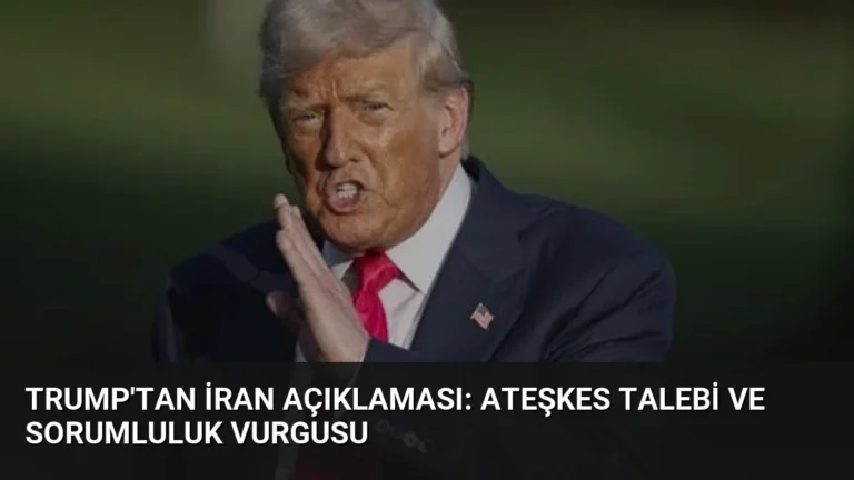 Trump’tan İran Açıklaması: Ateşkes Talebi ve Sorumluluk Vurgusu