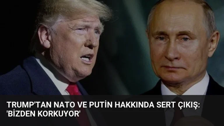 Trump’tan NATO ve Putin Hakkında Sert Çıkış: ‘Bizden Korkuyor’