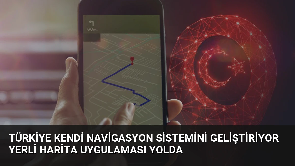 Türkiye Kendi Navigasyon Sistemini Geliştiriyor Yerli Harita Uygulaması Yolda