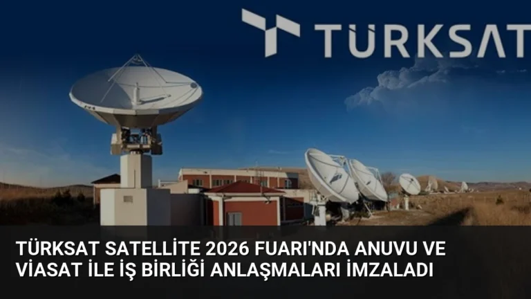 TÜRKSAT Satellite 2026 Fuarı’nda Anuvu ve Viasat ile İş Birliği Anlaşmaları İmzaladı